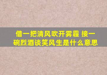 借一把清风吹开雾霾 接一碗烈酒谈笑风生是什么意思